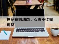 巴萨赛前动态，心态不佳需调整