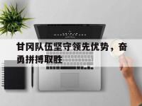包含甘冈队伍坚守领先优势，奋勇拼搏取胜的词条