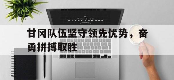 包含甘冈队伍坚守领先优势，奋勇拼搏取胜的词条