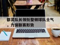 都灵队长领衔整顿球队士气，力保联赛形势的简单介绍