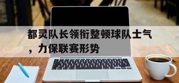 都灵队长领衔整顿球队士气，力保联赛形势的简单介绍
