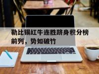 关于勒比锡红牛连胜跻身积分榜前列，势如破竹的信息