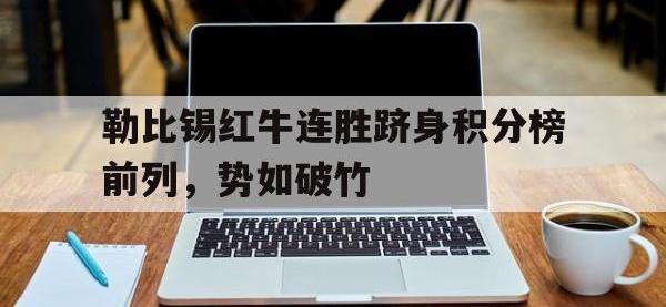 关于勒比锡红牛连胜跻身积分榜前列，势如破竹的信息