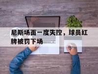尼斯场面一度失控，球员红牌被罚下场