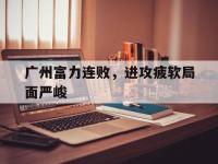 广州富力连败，进攻疲软局面严峻的简单介绍