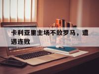 关于卡利亚里主场不敌罗马，遭遇连败的信息