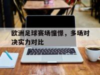 欧洲足球赛场憧憬，多场对决实力对比的简单介绍