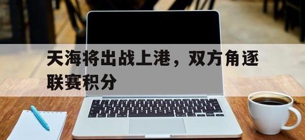 天海将出战上港，双方角逐联赛积分