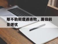 关于那不勒斯遭遇连败，晋级前景堪忧的信息