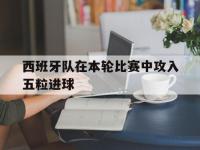 西班牙队在本轮比赛中攻入五粒进球