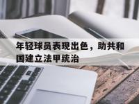 关于年轻球员表现出色，助共和国建立法甲统治的信息