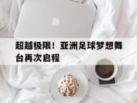 超越极限！亚洲足球梦想舞台再次启程的简单介绍