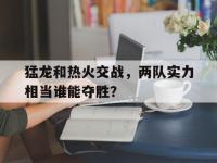 包含猛龙和热火交战，两队实力相当谁能夺胜？的词条