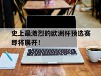史上最激烈的欧洲杯预选赛即将展开！的简单介绍