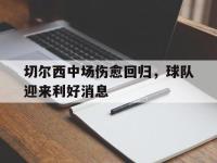 关于切尔西中场伤愈回归，球队迎来利好消息的信息