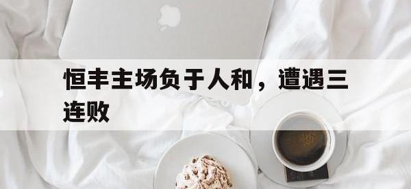 恒丰主场负于人和，遭遇三连败的简单介绍
