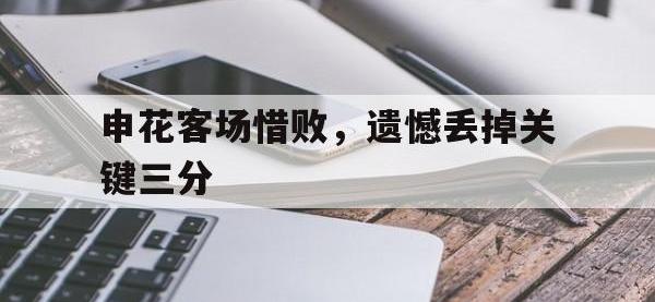 申花客场惜败，遗憾丢掉关键三分的简单介绍