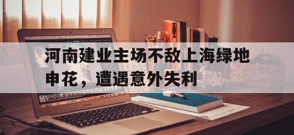 包含河南建业主场不敌上海绿地申花，遭遇意外失利的词条