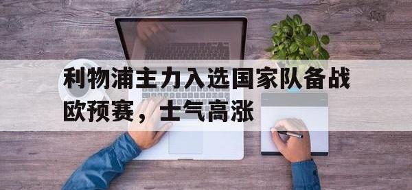 利物浦主力入选国家队备战欧预赛，士气高涨的简单介绍