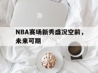 NBA赛场新秀盛况空前，未来可期的简单介绍