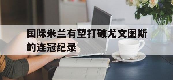 国际米兰有望打破尤文图斯的连冠纪录