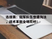 选拔赛：冠军队伍惨遭淘汰，战术革新全场欢呼！