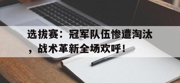 选拔赛：冠军队伍惨遭淘汰，战术革新全场欢呼！