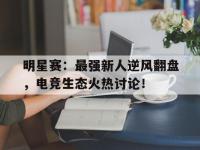 明星赛：最强新人逆风翻盘，电竞生态火热讨论！