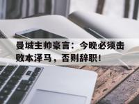 曼城主帅豪言：今晚必须击败本泽马，否则辞职！