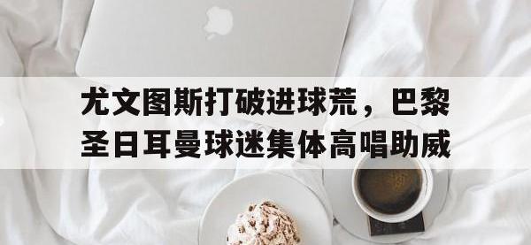尤文图斯打破进球荒，巴黎圣日耳曼球迷集体高唱助威