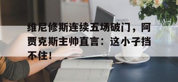 维尼修斯连续五场破门，阿贾克斯主帅直言：这小子挡不住！