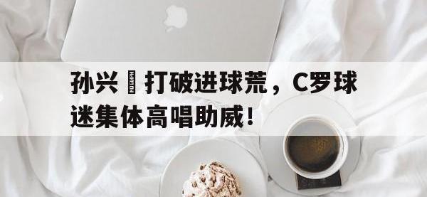 孙兴慜打破进球荒，C罗球迷集体高唱助威！开局奖励射门必进笔趣阁