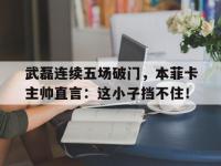 武磊连续五场破门，本菲卡主帅直言：这小子挡不住！本菲卡主帅谈拜仁实力