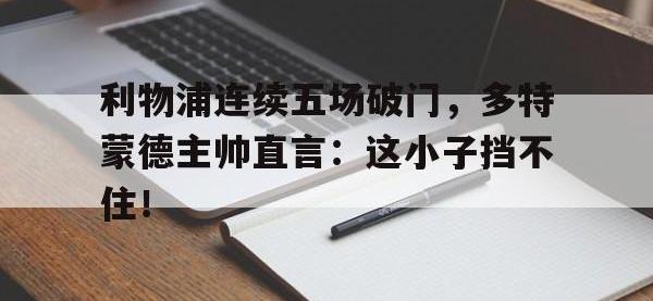 利物浦连续五场破门，多特蒙德主帅直言：这小子挡不住！德国多特蒙德爆炸