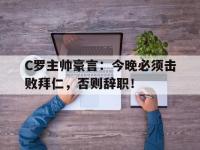 C罗主帅豪言：今晚必须击败拜仁，否则辞职！