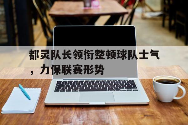 都灵队长领衔整顿球队士气，力保联赛形势的简单介绍