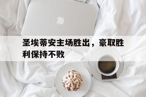 圣埃蒂安主场胜出，豪取胜利保持不败的简单介绍