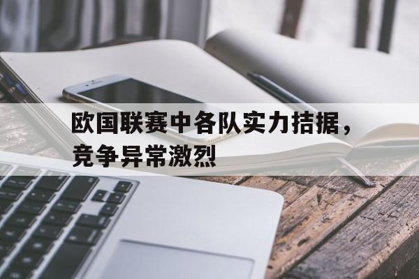 关于欧国联赛中各队实力拮据，竞争异常激烈的信息