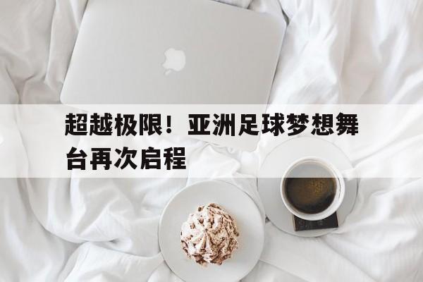 超越极限！亚洲足球梦想舞台再次启程的简单介绍