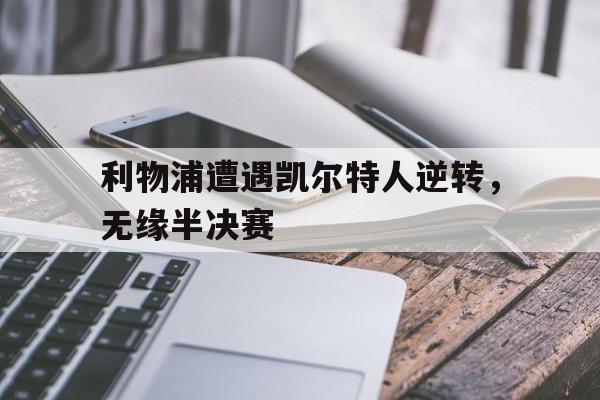 利物浦遭遇凯尔特人逆转，无缘半决赛的简单介绍