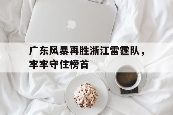 广东风暴再胜浙江雷霆队，牢牢守住榜首