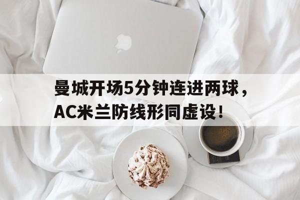 曼城开场5分钟连进两球，AC米兰防线形同虚设！