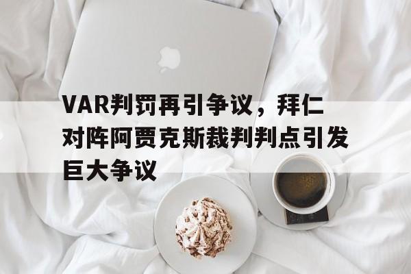 VAR判罚再引争议，拜仁对阵阿贾克斯裁判判点引发巨大争议