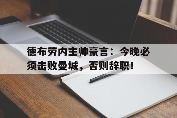 德布劳内主帅豪言：今晚必须击败曼城，否则辞职！