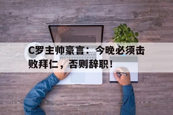 C罗主帅豪言：今晚必须击败拜仁，否则辞职！